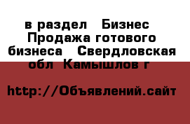  в раздел : Бизнес » Продажа готового бизнеса . Свердловская обл.,Камышлов г.